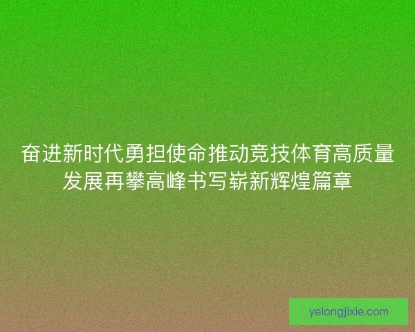 奋进新时代勇担使命推动竞技体育高质量发展再攀高峰书写崭新辉煌篇章 奋进新时代勇担使命推动竞技体育高质量发展再攀高峰书写崭新辉煌篇章
